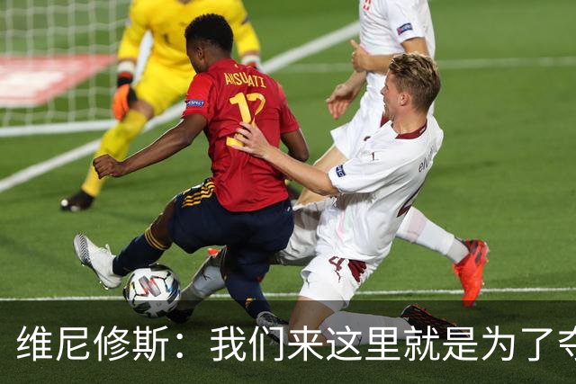 维尼修斯：我们来这里就是为了夺冠；我的身体达到了梦想的状态