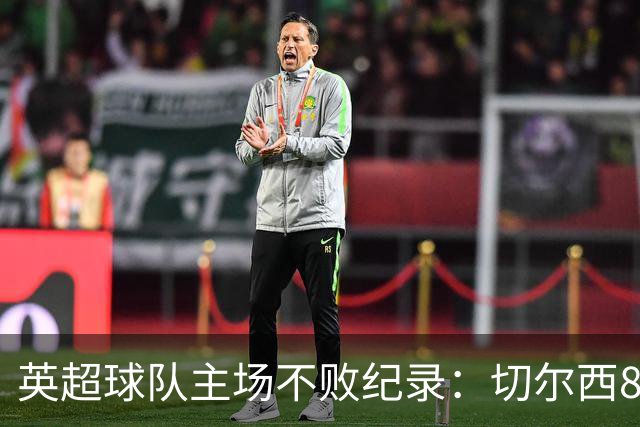 英超球队主场不败纪录：切尔西86场居首